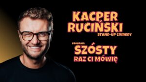 KACPER RUCIŃSKI – „SZÓSTY RAZ CI MÓWIĘ” – STAND UP